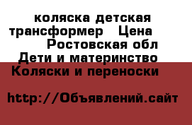 коляска детская трансформер › Цена ­ 3 500 - Ростовская обл. Дети и материнство » Коляски и переноски   